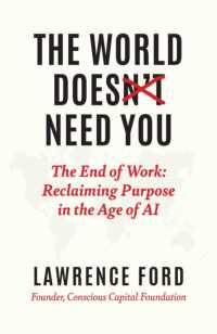 The World Doesn't Need You : The End of Work: Reclaiming Purpose in the Age of AI