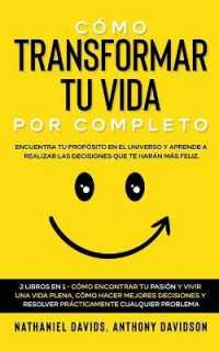 Cómo Transformar tu Vida por Completo : Encuentra tu Propósito en el Universo y Aprende a Realizar las Decisiones que te Harán más Feliz. 2 Libros en 1 - Cómo Encontrar tu Pasión y Vivir una Vida Plena, Cómo Hacer M