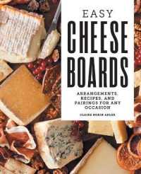 Easy Cheese Boards : Arrangements, Recipes, and Pairings for Any Occasion