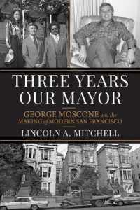 Three Years Our Mayor : George Moscone and the Making of Modern San Francisco