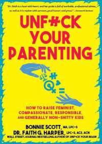Unfuck Your Parenting : How to Raise Feminist, Compassionate, Responsible, and Generally Non-Shitty Kids