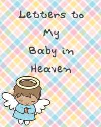 Letters to My Baby in Heaven : A Diary of All the Things I Wish I Could Say Newborn Memories Grief Journal Loss of a Baby Sorrowful Season Forever in Your Heart Remember and Reflect