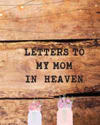 Letters to My Mom in Heaven : Wonderful Mom Heart Feels Treasure Keepsake Memories Grief Journal Our Story Dear Mom for Daughters for Sons