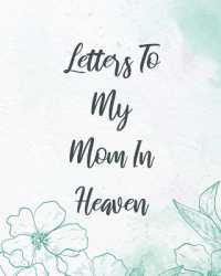 Letters to My Mom in Heaven : Wonderful Mom Heart Feels Treasure Keepsake Memories Grief Journal Our Story Dear Mom for Daughters for Sons