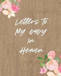 Letters to My Baby in Heaven : A Diary of All the Things I Wish I Could Say Newborn Memories Grief Journal Loss of a Baby Sorrowful Season Forever in Your Heart Remember and Reflect
