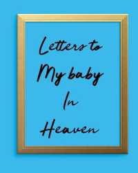 Letters to My Baby in Heaven : A Diary of All the Things I Wish I Could Say Newborn Memories Grief Journal Loss of a Baby Sorrowful Season Forever in Your Heart Remember and Reflect