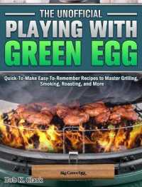 The Unofficial Playing With Big Green Egg: Quick-To-Make Easy-To-Remember Recipes to Master Grilling， Smoking， Roasting， and More