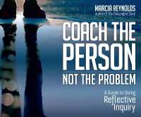 The Coach's Guide to Reflective Inquiry : Seven Essential Practices for Breakthrough Coaching