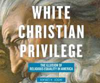 White Christian Privilege : The Illusion of Religious Equality in America