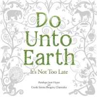 Do Unto Earth : It's Not Too Late