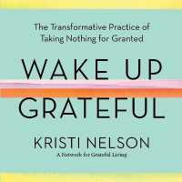 Wake Up Grateful : The Transformative Practice of Taking Nothing for Granted （Library）