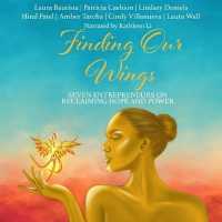 Finding Our Wings : Seven Entrepreneurs on Reclaiming Hope and Power