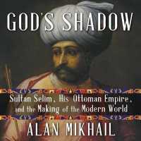 God's Shadow : Sultan Selim, His Ottoman Empire, and the Making of the Modern World