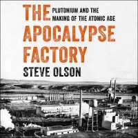 The Apocalypse Factory : Plutonium and the Making of the Atomic Age
