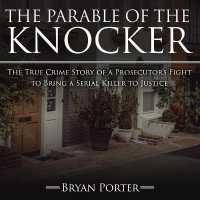 The Parable of the Knocker Lib/E : The True Crime Story of a Prosecutor's Fight to Bring a Serial Killer to Justice （Library）