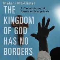 The Kingdom of God Has No Borders Lib/E : A Global History of American Evangelicals （Library）