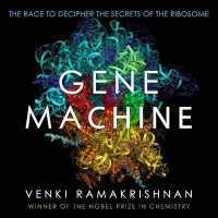 Gene Machine : The Race to Decipher the Secrets of the Ribosome