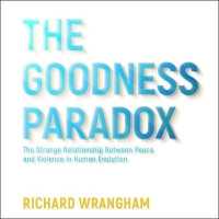 The Goodness Paradox : The Strange Relationship between Peace and Violence in Human Evolution