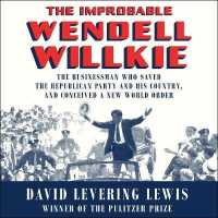 The Improbable Wendell Willkie Lib/E : The Businessman Who Saved the Republican Party and His Country, and Conceived a New World Order （Library）