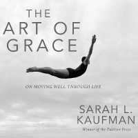 The Art of Grace : On Moving Well through Life