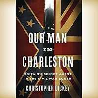 Our Man in Charleston : Britain's Secret Agent in the Civil War South
