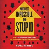 Worthless, Impossible, and Stupid : How Contrarian Entrepreneurs Create and Capture Extraordinary Value