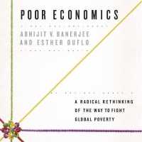 Poor Economics : A Radical Rethinking of the Way to Fight Global Poverty