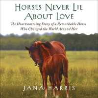 Horses Never Lie about Love : The Heartwarming Story of a Remarkable Horse Who Changed the World around Her （Library）