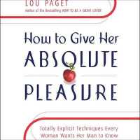 How to Give Her Absolute Pleasure : Totally Explicit Techniques Every Woman Wants Her Man to Know （Library）