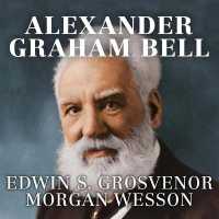 Alexander Graham Bell : The Life and Times of the Man Who Invented the Telephone