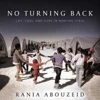 No Turning Back : Life, Loss, and Hope in Wartime Syria