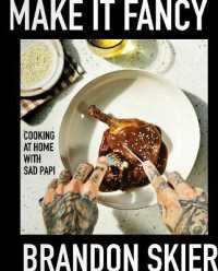 Make It Fancy : Cooking at Home with Sad Papi (A Cookbook)