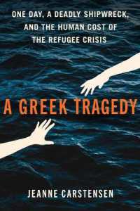 A Greek Tragedy : One Day, a Deadly Shipwreck, and the Human Cost of the Refugee Crisis