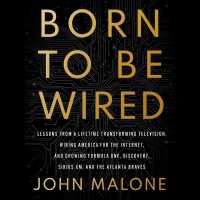 Born to Be Wired : Lessons from a Lifetime Transforming Television, Wiring America for the Internet, and Growing Formula One, Discovery, Sirius XM, and the Atlanta Braves