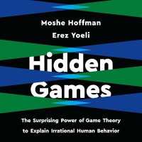 Hidden Games : The Surprising Power of Game Theory to Explain Irrational Human Behavior