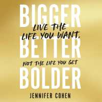 Bigger, Better, Bolder : Live the Life You Want, Not the Life You Get