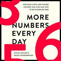 More Numbers Every Day : How Data, Stats, and Figures Control Our Lives and How to Set Ourselves Free