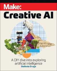 Make: Creative AI : A DIY Dive into Exploring Artificial Intelligence