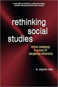 Rethinking Social Studies : Critical Pedagogy in Pursuit of Dangerous Citizenship (Critical Constructions: Studies on Education and Society)
