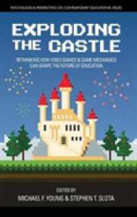 Exploding the Castle : Rethinking How Video Games & Game Mechanics Can Shape the Future of Education (Psychological Perspectives on Contemporary Educational Issues)
