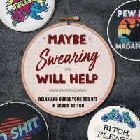 Maybe Swearing Will Help : Relax and Curse Your A** Off in Cross Stitch 