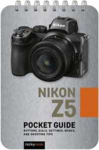 Nikon Z5: Pocket Guide : Buttons, Dials, Settings, Modes, and Shooting Tips （Spiral）