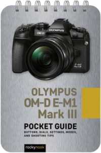 Olympus OM-D E-M1 Mark III: Pocket Guide : Buttons, Dials, Settings, Modes, and Shooting Tips （Spiral）