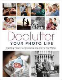 Declutter Your Photo Life : Curating, Preserving, Organizing, and Sharing Your Photos