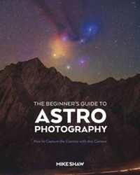 The Beginner's Guide to Astrophotography : How to Capture the Cosmos with Any Camera