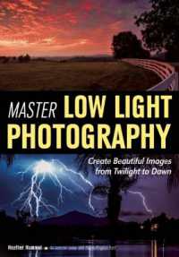 Master Low Light Photography : Create Beautiful Images from Twilight to Dawn