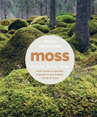 Moss : From Forest to Garden: a Guide to the Hidden World of Moss -- Hardback