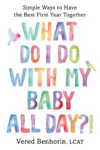 What Do I Do with My Baby All Day?! : Simple Ways to Have the Best First Year Together