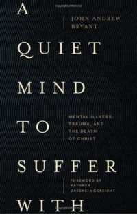 A Quiet Mind to Suffer with - Mental Illness, Trauma, and the Death of Christ