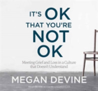It's Ok That You're Not Ok : Meeting Grief and Loss in a Culture That Doesn't Understand